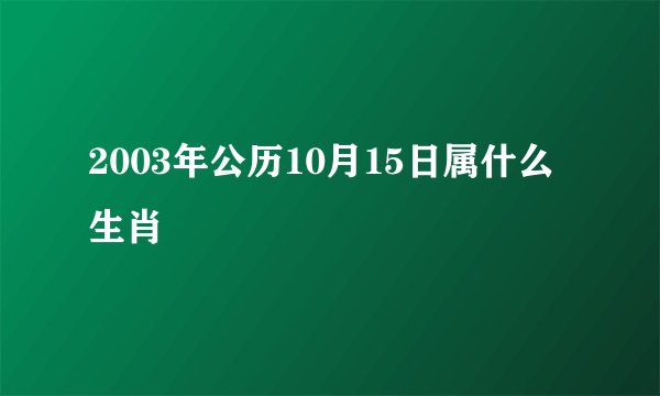 2003年公历10月15日属什么生肖