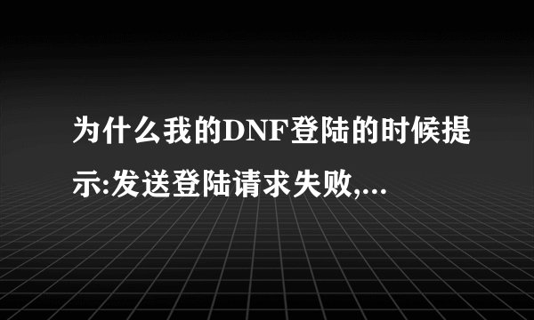 为什么我的DNF登陆的时候提示:发送登陆请求失败,重试次数过多,请稍后在试??我等了很长时间还是这样!