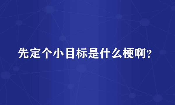 先定个小目标是什么梗啊？