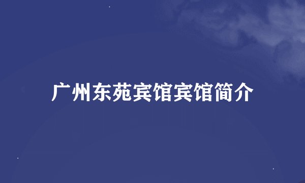 广州东苑宾馆宾馆简介