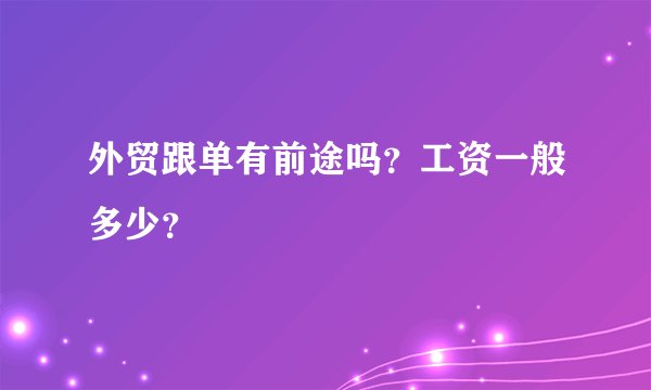 外贸跟单有前途吗？工资一般多少？