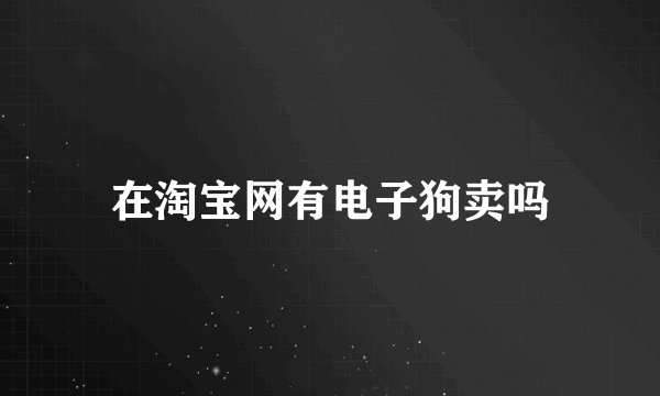 在淘宝网有电子狗卖吗