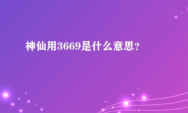 神仙用3669是什么意思？