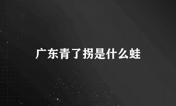 广东青了拐是什么蛙