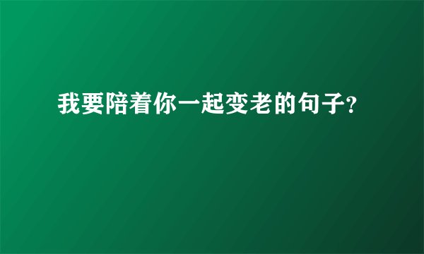 我要陪着你一起变老的句子？