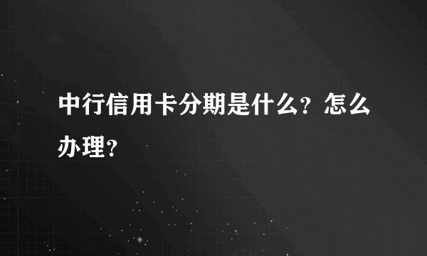中行信用卡分期是什么？怎么办理？