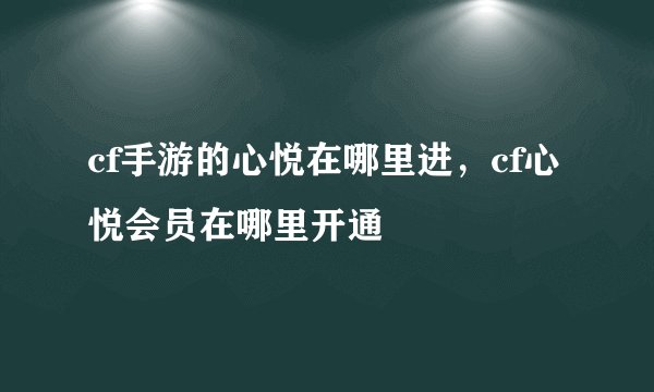 cf手游的心悦在哪里进，cf心悦会员在哪里开通