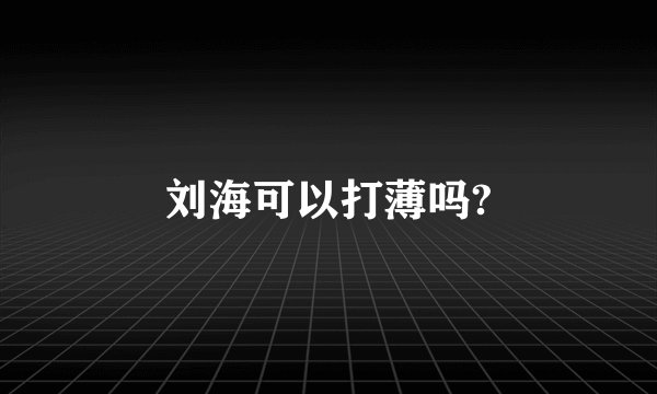刘海可以打薄吗?