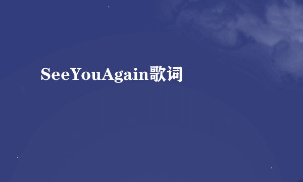 SeeYouAgain歌词