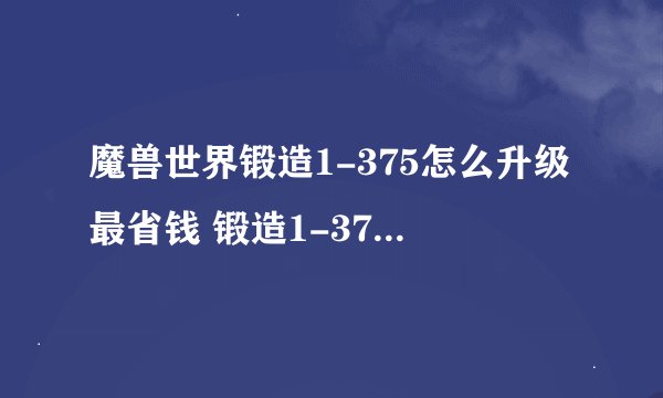 魔兽世界锻造1-375怎么升级最省钱 锻造1-375最省材料攻略