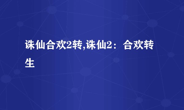 诛仙合欢2转,诛仙2：合欢转生