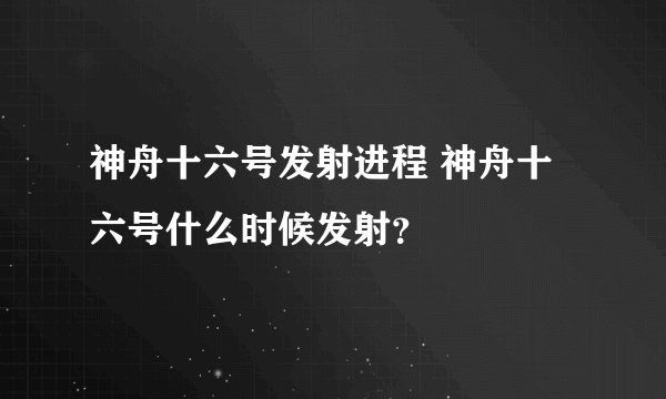 神舟十六号发射进程 神舟十六号什么时候发射？