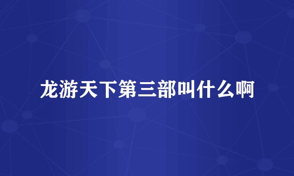 龙游天下第三部叫什么啊