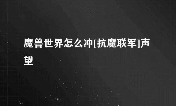 魔兽世界怎么冲[抗魔联军]声望