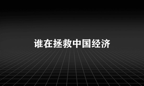 谁在拯救中国经济