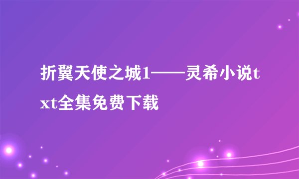 折翼天使之城1——灵希小说txt全集免费下载