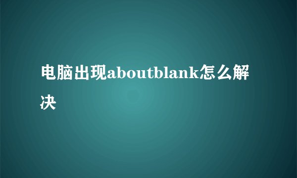 电脑出现aboutblank怎么解决