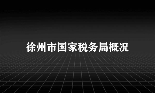 徐州市国家税务局概况