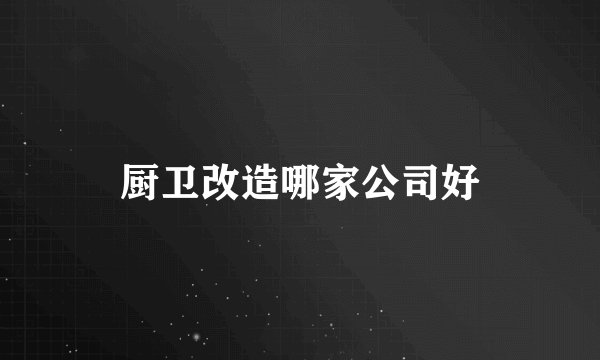厨卫改造哪家公司好