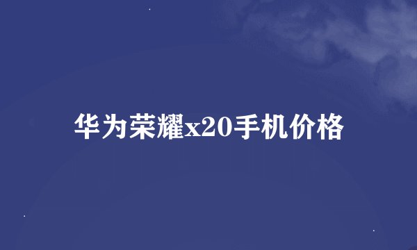 华为荣耀x20手机价格