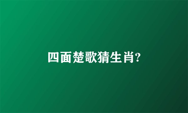 四面楚歌猜生肖?