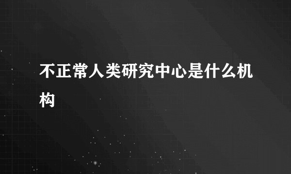 不正常人类研究中心是什么机构