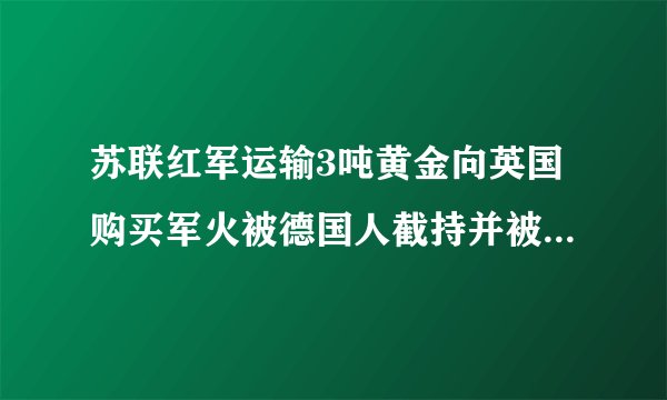 苏联红军运输3吨黄金向英国购买军火被德国人截持并被苏联红军追击的电影叫什
