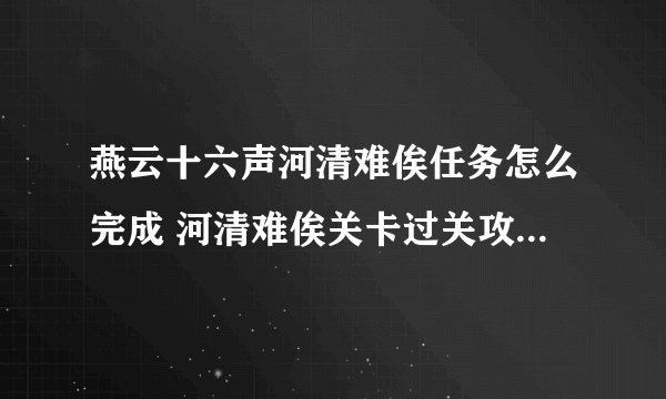 燕云十六声河清难俟任务怎么完成 河清难俟关卡过关攻略_燕云十六声