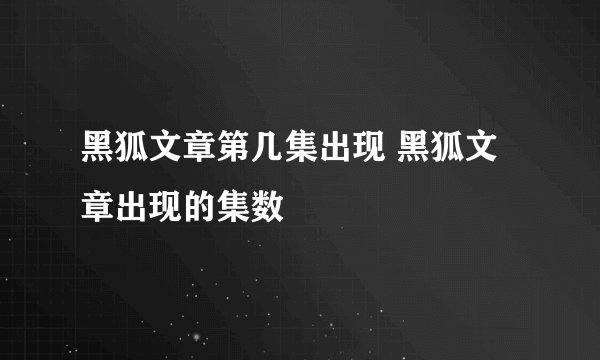 黑狐文章第几集出现 黑狐文章出现的集数