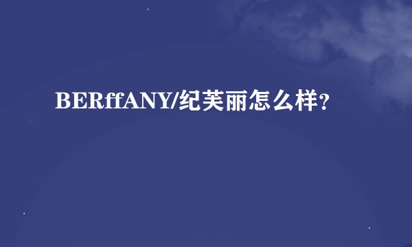 BERffANY/纪芙丽怎么样？