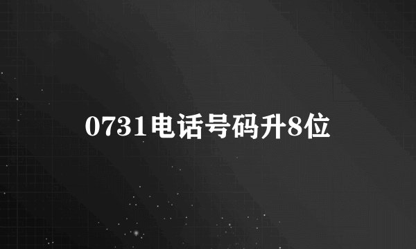 0731电话号码升8位