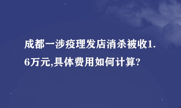 成都一涉疫理发店消杀被收1.6万元,具体费用如何计算?