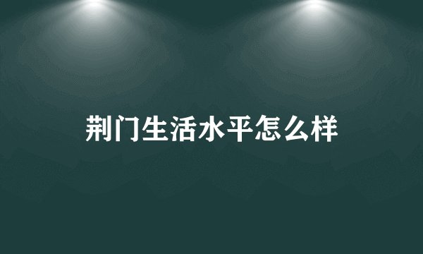 荆门生活水平怎么样
