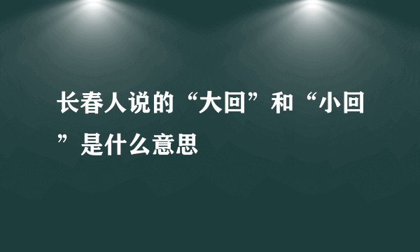 长春人说的“大回”和“小回”是什么意思