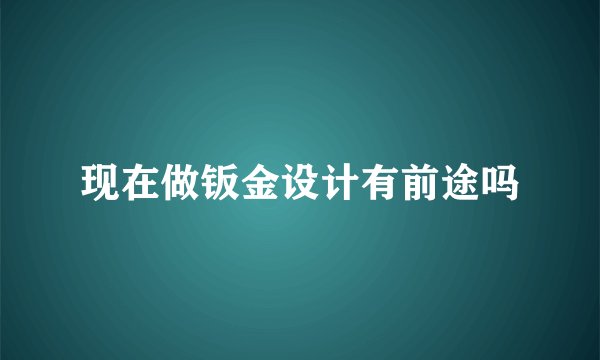 现在做钣金设计有前途吗