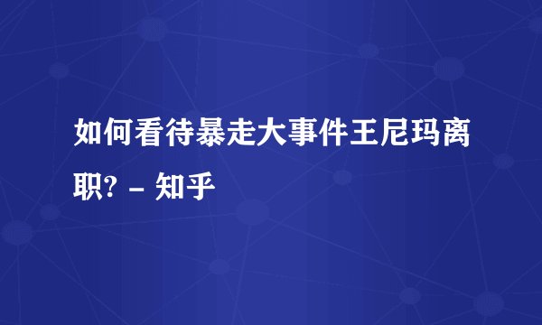 如何看待暴走大事件王尼玛离职? - 知乎