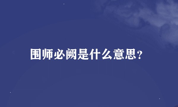 围师必阙是什么意思？