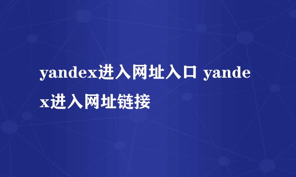 yandex进入网址入口 yandex进入网址链接