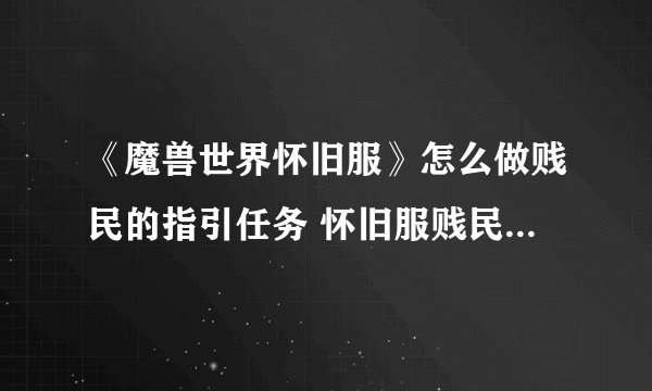 《魔兽世界怀旧服》怎么做贱民的指引任务 怀旧服贱民的指引任务完成攻略