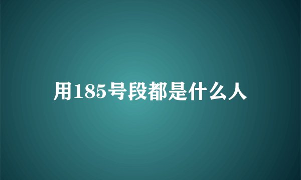 用185号段都是什么人