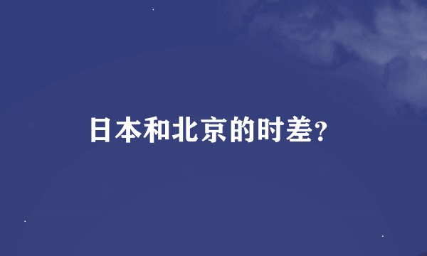 日本和北京的时差？
