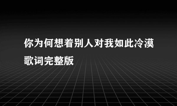 你为何想着别人对我如此冷漠歌词完整版