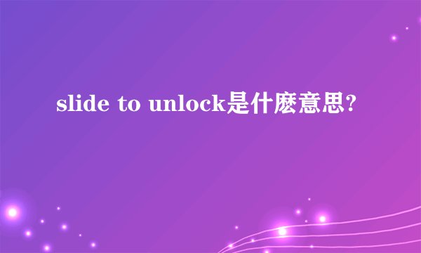 slide to unlock是什麽意思?