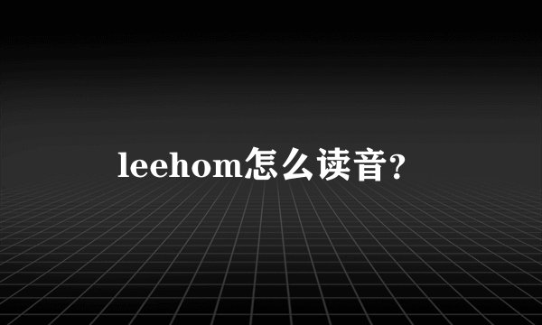 leehom怎么读音？