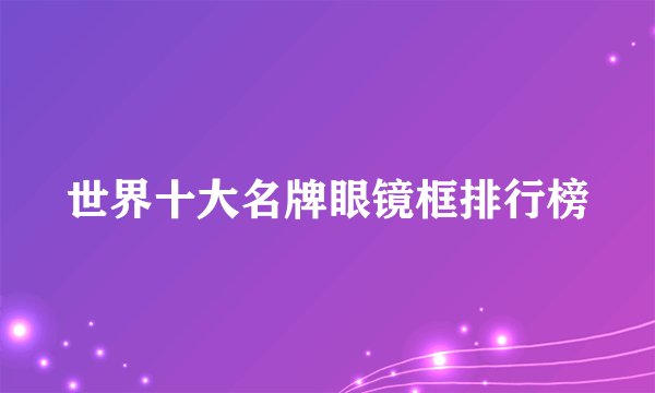 世界十大名牌眼镜框排行榜