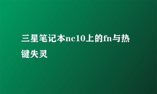 三星笔记本nc10上的fn与热键失灵