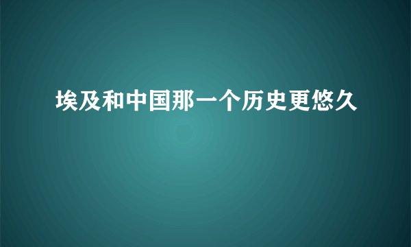 埃及和中国那一个历史更悠久