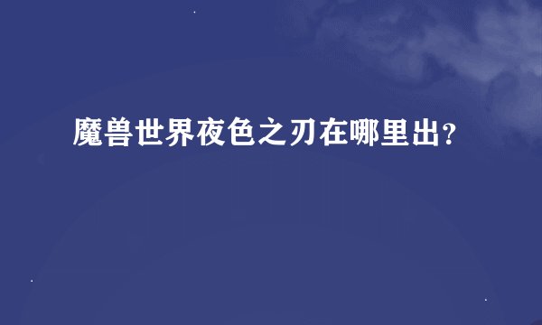 魔兽世界夜色之刃在哪里出？