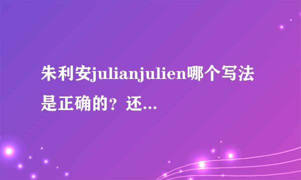 朱利安julianjulien哪个写法是正确的？还是都有？那么哪个是男生的，哪个是