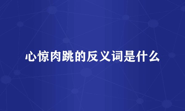 心惊肉跳的反义词是什么
